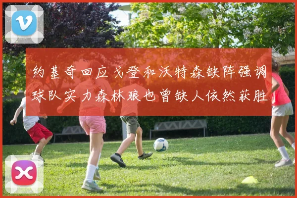 约基奇回应戈登和沃特森缺阵强调球队实力森林狼也曾缺人依然获胜