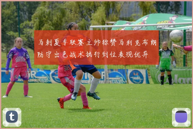 马刺夏季联赛主帅称赞马利克布朗防守出色战术执行到位表现优异