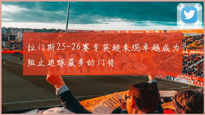 拉门斯25-26赛季英超表现卓越成为阻止进球最多的门将
