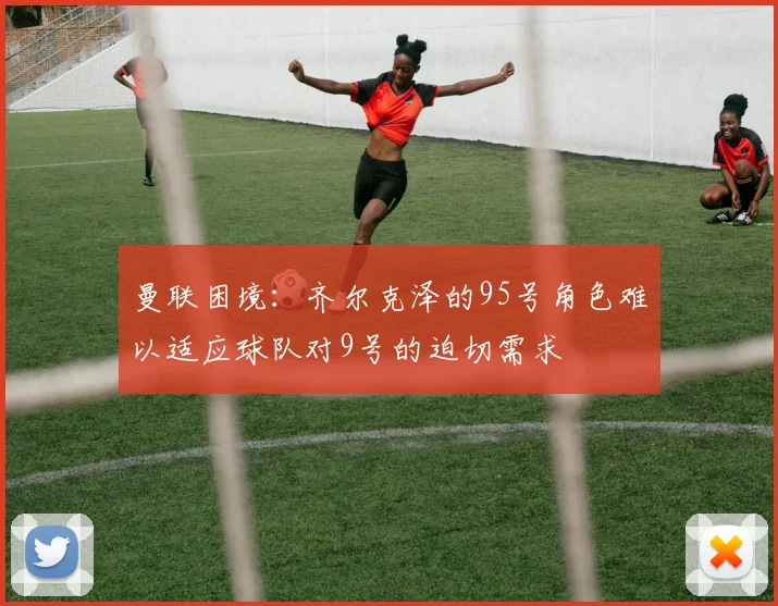 曼联困境：齐尔克泽的95号角色难以适应球队对9号的迫切需求