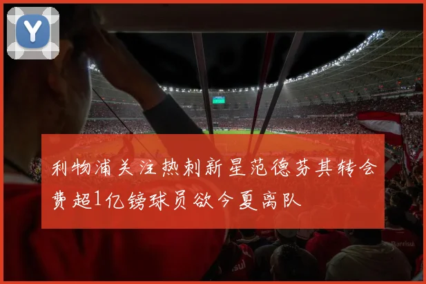 利物浦关注热刺新星范德芬其转会费超1亿镑球员欲今夏离队
