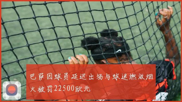 巴萨因球员延迟出场与球迷燃放烟火被罚22500欧元