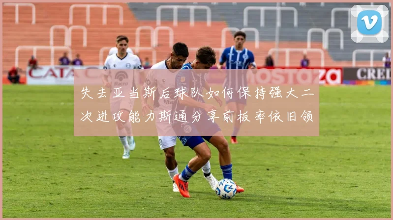 失去亚当斯后球队如何保持强大二次进攻能力斯通分享前板率依旧领先的秘诀