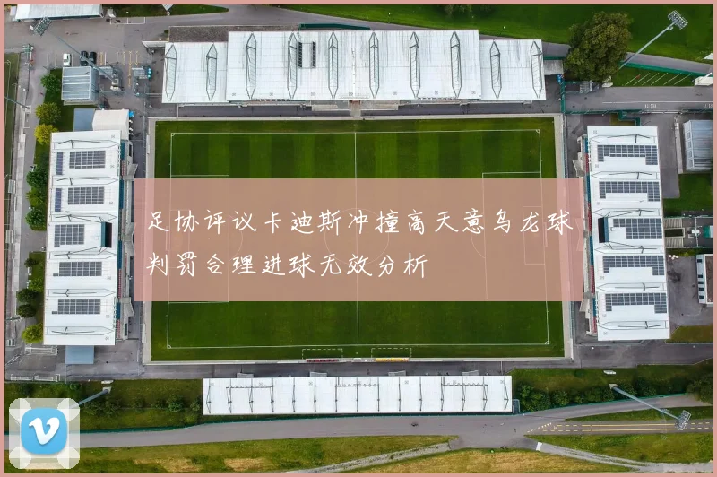 足协评议卡迪斯冲撞高天意乌龙球判罚合理进球无效分析